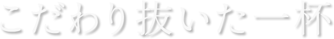 こだわり抜いた一杯