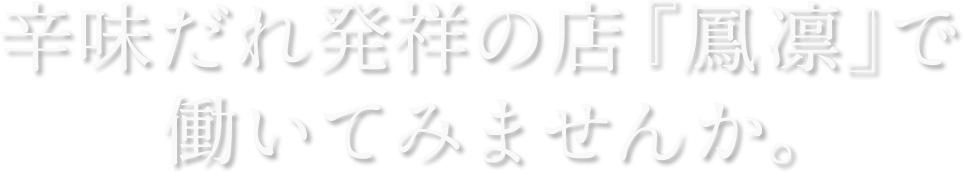 辛味だれ発祥の店『鳳凛』で働いてみませんか。