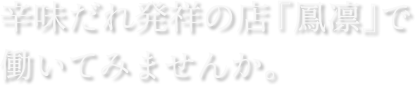 辛味だれ発祥の店『鳳凛』で働いてみませんか。